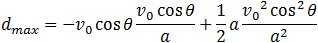 d_max=v_0  cos⁡θ  (v_0  cos⁡θ)/a+1/2 a (v_0^2  cos^2⁡θ)/a^2 