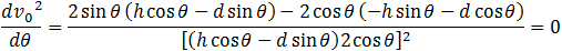 (dv_0^2)/dθ=(2 sin⁡θ (h cos⁡θ-d sin⁡θ )-2 cos⁡θ (-h sin⁡θ-d cos⁡θ ))/[(h cos⁡θ-d sin⁡θ )2 cos⁡θ ]^2 =0