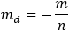 m_d=-m/n