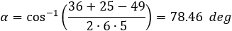 α=cos^(-1)⁡((36+25-49)/(2∙6∙5))=78.46  deg